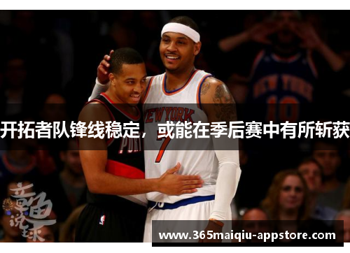 开拓者队锋线稳定，或能在季后赛中有所斩获