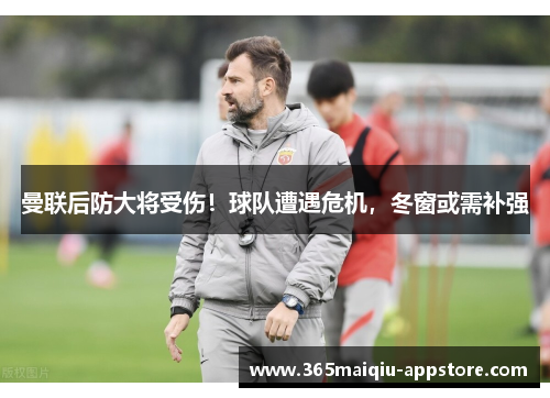 曼联后防大将受伤！球队遭遇危机，冬窗或需补强