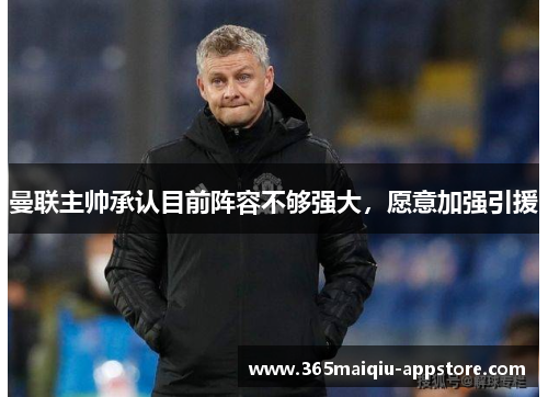 曼联主帅承认目前阵容不够强大，愿意加强引援