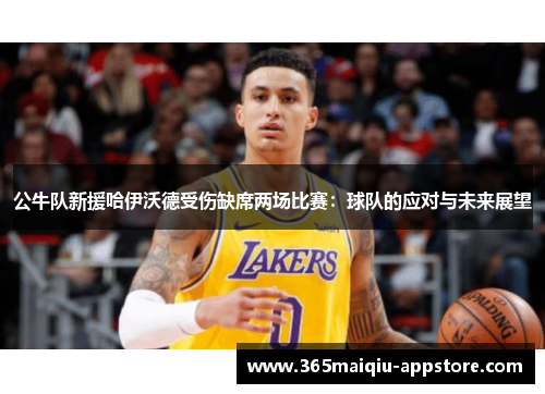 公牛队新援哈伊沃德受伤缺席两场比赛：球队的应对与未来展望