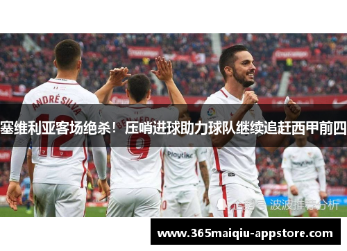 塞维利亚客场绝杀！压哨进球助力球队继续追赶西甲前四