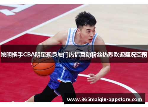 姚明携手CBA明星现身厦门热情互动粉丝热烈欢迎盛况空前