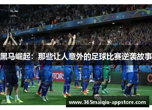黑马崛起：那些让人意外的足球比赛逆袭故事