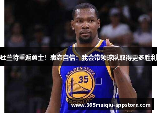 杜兰特重返勇士！表态自信：我会带领球队取得更多胜利