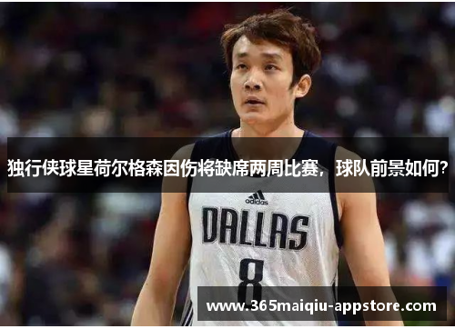 独行侠球星荷尔格森因伤将缺席两周比赛，球队前景如何？