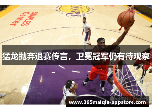 猛龙抛弃退赛传言，卫冕冠军仍有待观察